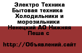 Электро-Техника Бытовая техника - Холодильники и морозильники. Ненецкий АО,Нижняя Пеша с.